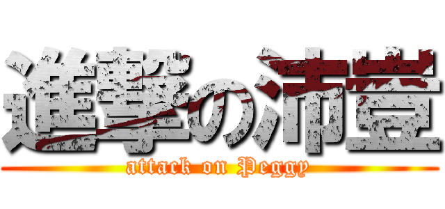 進撃の沛豈 (attack on Peggy)