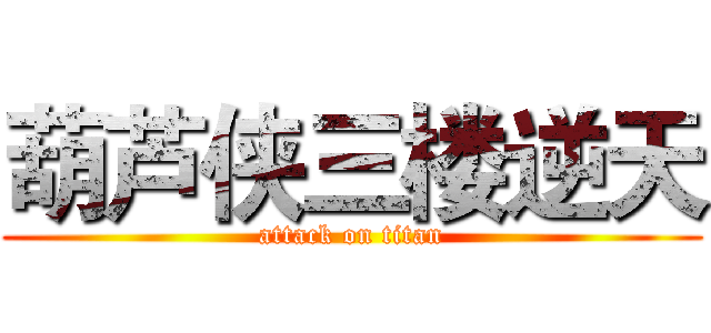 葫芦侠三楼逆天 (attack on titan)