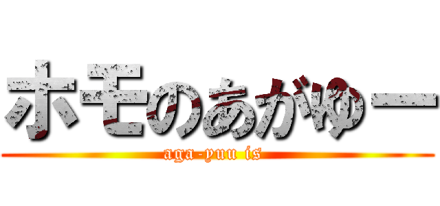 ホモのあがゆー (aga-yuu is )