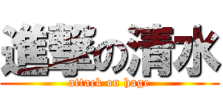 進撃の清水 (attack on hage)