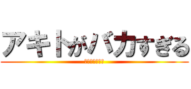 アキトがバカすぎる (２９９９年公開)