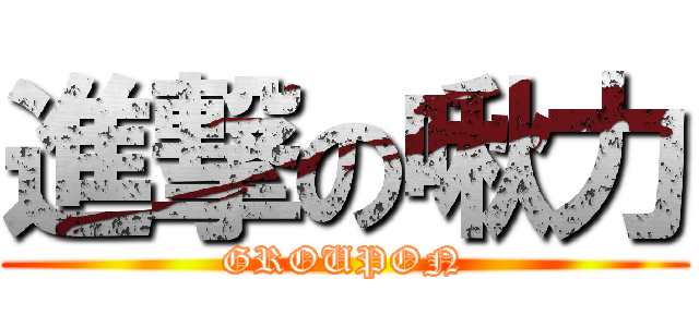 進撃の啾力 (GROUPON)