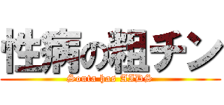 性病の粗チン (Souta has AIDS)
