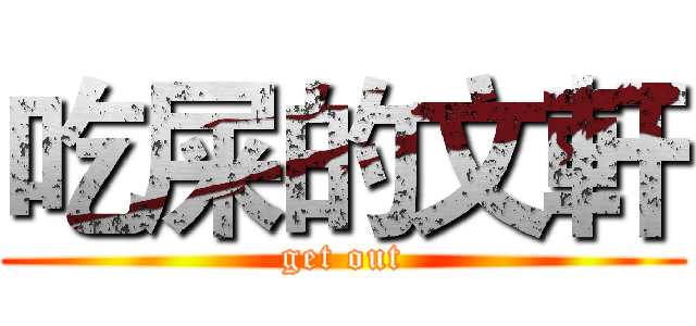吃屎的文軒 (get out)