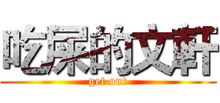 吃屎的文軒 (get out)