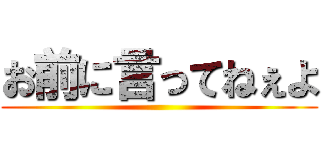 お前に言ってねぇよ ()