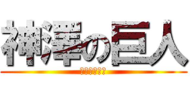 神澤の巨人 (好きな人柿原)