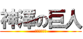 神澤の巨人 (好きな人柿原)