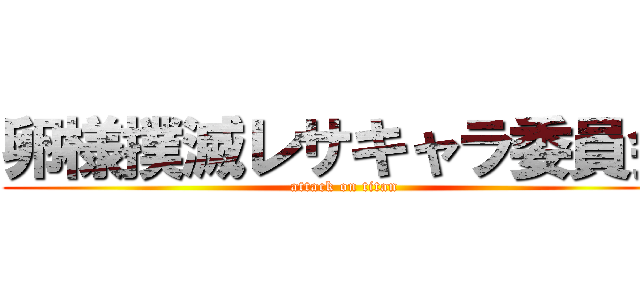 卵様撲滅レサキャラ委員会 (attack on titan)