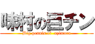 味村の巨チン (Big pennis of  azimura)