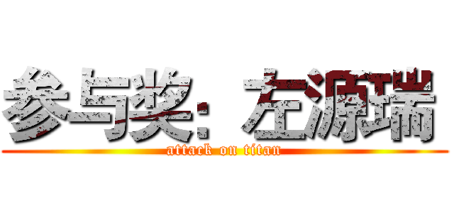 参与奖：左源瑞  (attack on titan)
