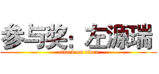 参与奖：左源瑞  (attack on titan)