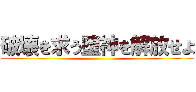 破壊を求う堕神を解放せよ ()