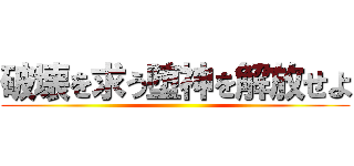 破壊を求う堕神を解放せよ ()