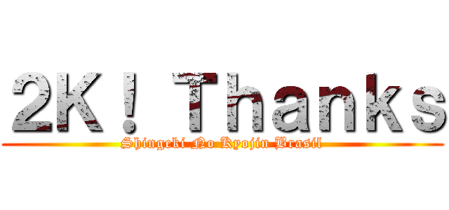 ２Ｋ！ Ｔｈａｎｋｓ (Shingeki No Kyojin Brasil)