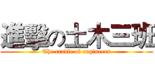 進擊の土木三班 (The cradle of engineers)