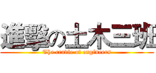 進擊の土木三班 (The cradle of engineers)