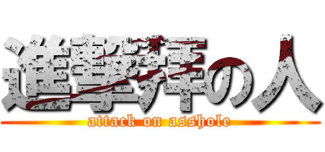 進撃拜の人 (attack on asshole)