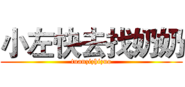 小左快去找奶奶 (tuanzizhizuo)