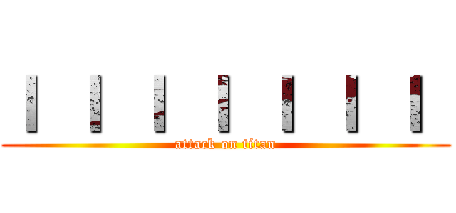Ｉ Ｉ Ｉ Ｉ Ｉ Ｉ Ｉ  (attack on titan)