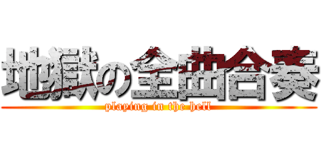 地獄の全曲合奏 (playing in the hell)