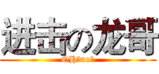 进击の龙哥 (OH，no！)