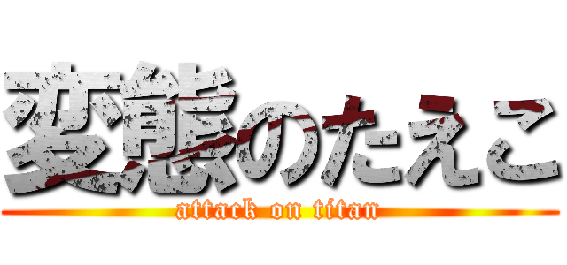 変態のたえこ (attack on titan)