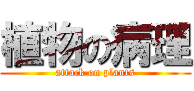 植物の病理 (attack on plants)