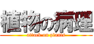 植物の病理 (attack on plants)