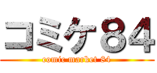 コミケ８４ (comic market 84)