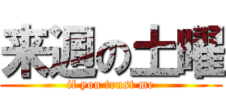 来週の土曜 (if you trust me)