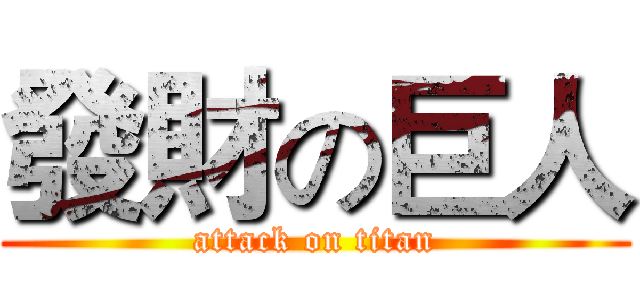 發財の巨人 (attack on titan)