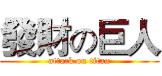 發財の巨人 (attack on titan)