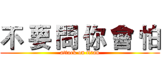 不 要 問 你 會 怕 (attack on titan)
