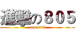 進擊の８０５ (super805)