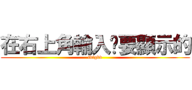 在右上角輸入你要顯示的 (fdfgbv)
