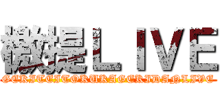 檄提ＬＩＶＥ (GEKITEITOKUKAGEKIDANLIVE)