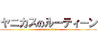 ヤニカスのルーティーン (attack on titan)