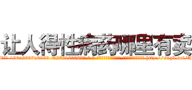 让人得性病药哪里有卖 (让人得性病药哪里有卖【电-186x2687x6963-Q278180069元-吉-药-业】我们做的是长期生意,靠的是老客户长期支持 http://sngk.net/Ab3JA9
)