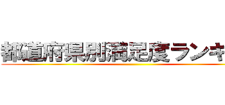 都道府県別満足度ランキング ()