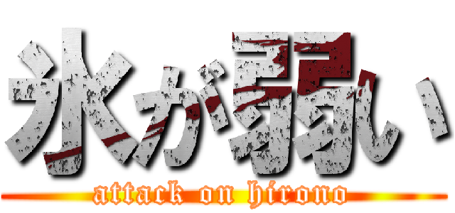 氷が弱い (attack on hirono)