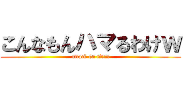 こんなもんハマるわけｗ (attack on titan)