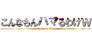 こんなもんハマるわけｗ (attack on titan)