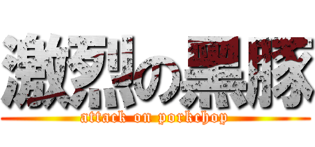 激烈の黑豚 (attack on porkchop)