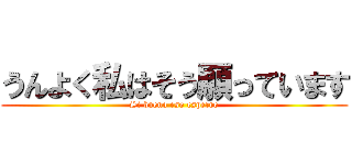 うんよく私はそう願っています (Si bueno eso esperro)