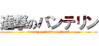 進撃のバンテリン (attack on "kikimeseibun")