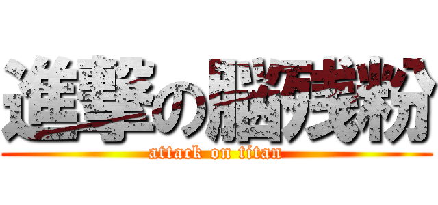 進撃の脳残粉 (attack on titan)