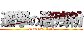 進撃の脳残粉 (attack on titan)