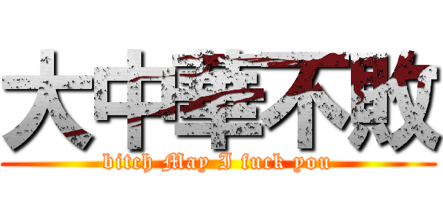 大中華不敗 (bitch May I fuck you)