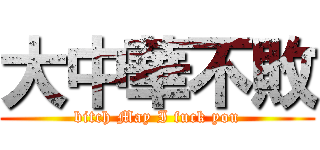 大中華不敗 (bitch May I fuck you)